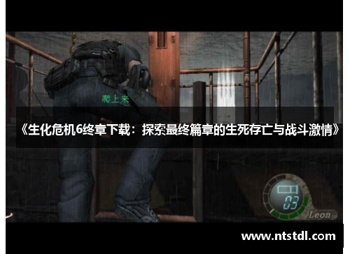 《生化危机6终章下载:探索最终篇章的生死存亡与战斗激情》 《生化危机6终章下载:探索最终篇章的生死存亡与战斗激情》