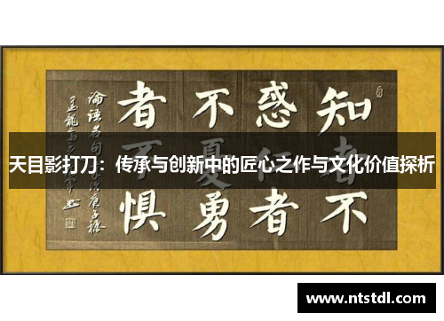 天目影打刀：传承与创新中的匠心之作与文化价值探析